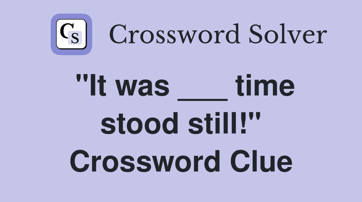 "It was ___ time stood still!" Crossword Clue