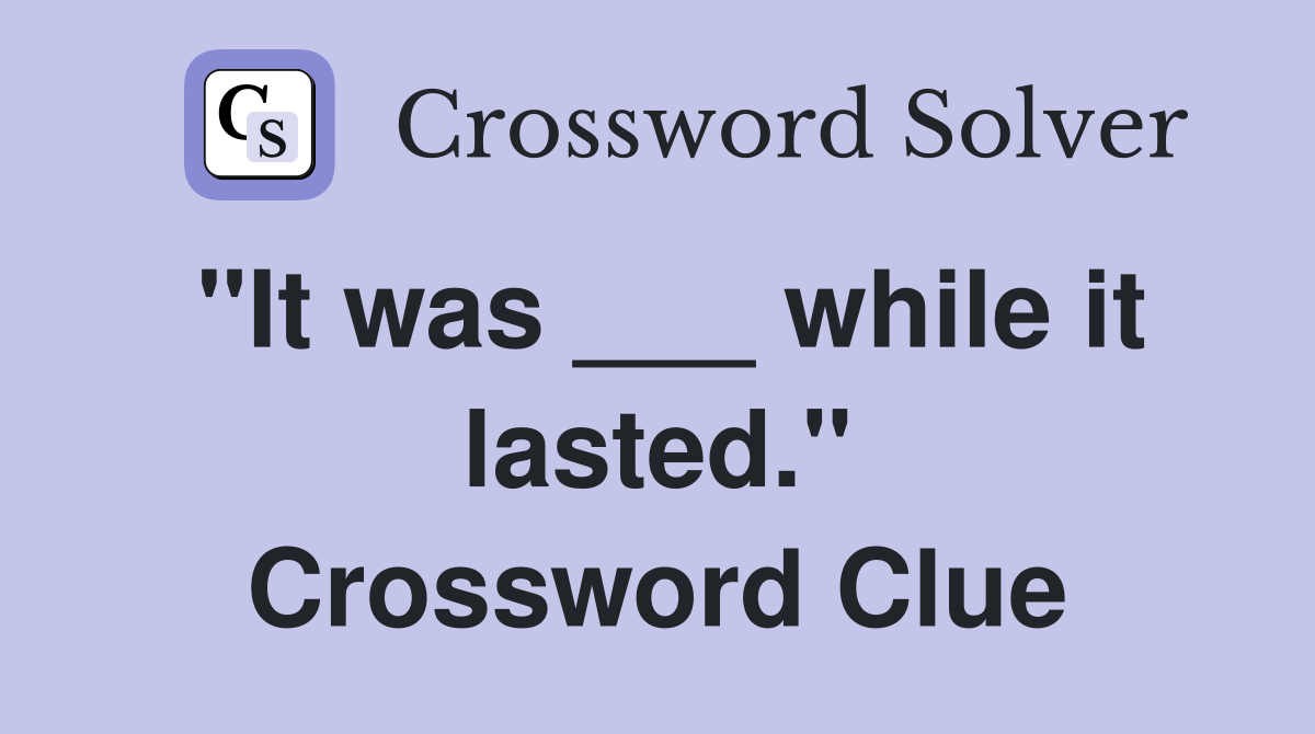 "It was ___ while it lasted." Crossword Clue