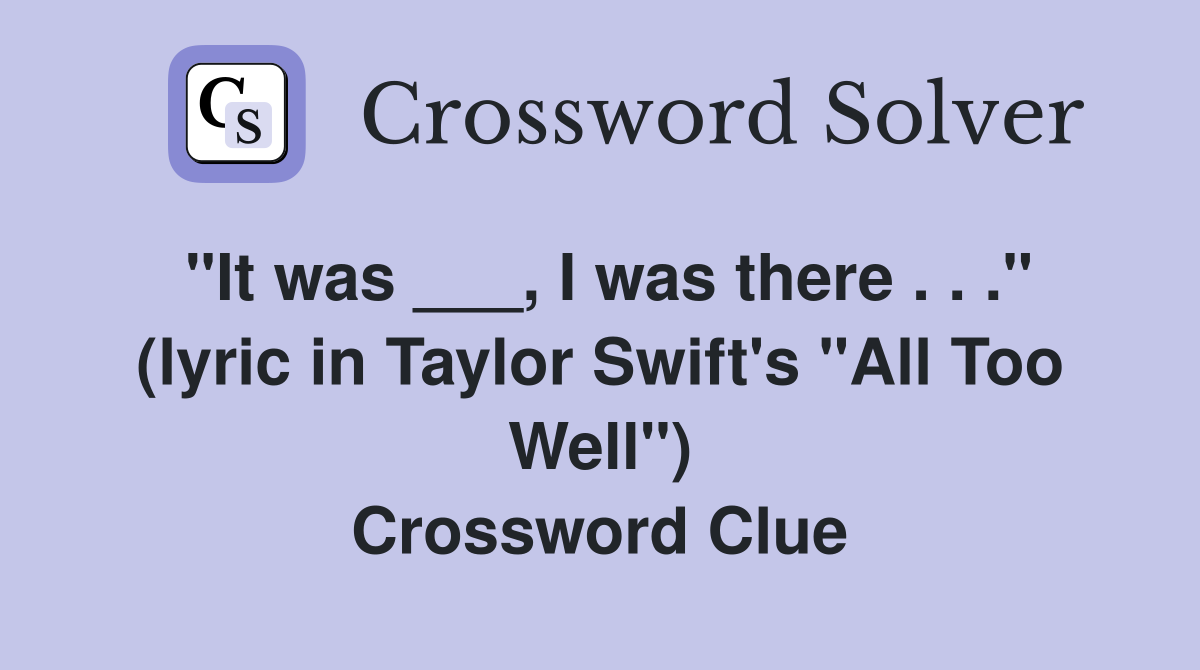 "It was ___, I was there . . ." (lyric in Taylor Swift's "All Too Well") Crossword Clue