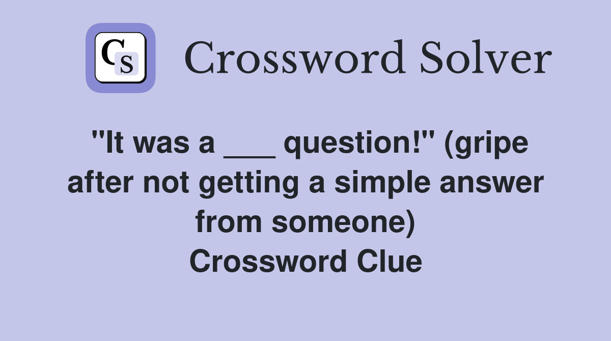 "It was a ___ question!" (gripe after not getting a simple answer from someone) Crossword Clue