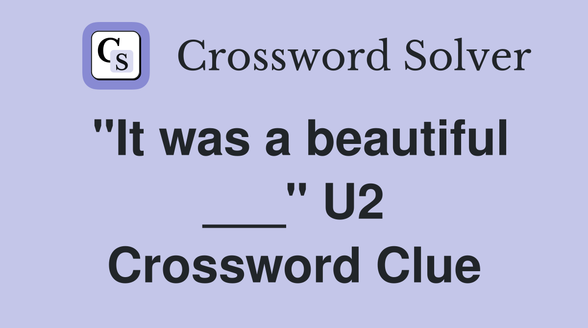 "It was a beautiful ___" U2 Crossword Clue