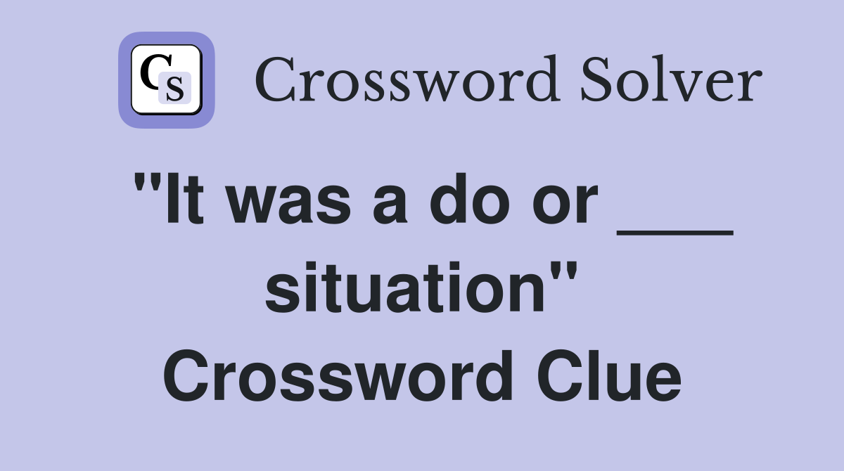 "It was a do or ___ situation" Crossword Clue