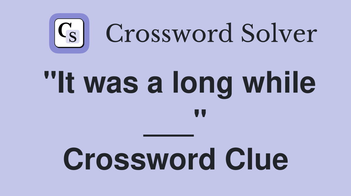 "It was a long while ___" Crossword Clue