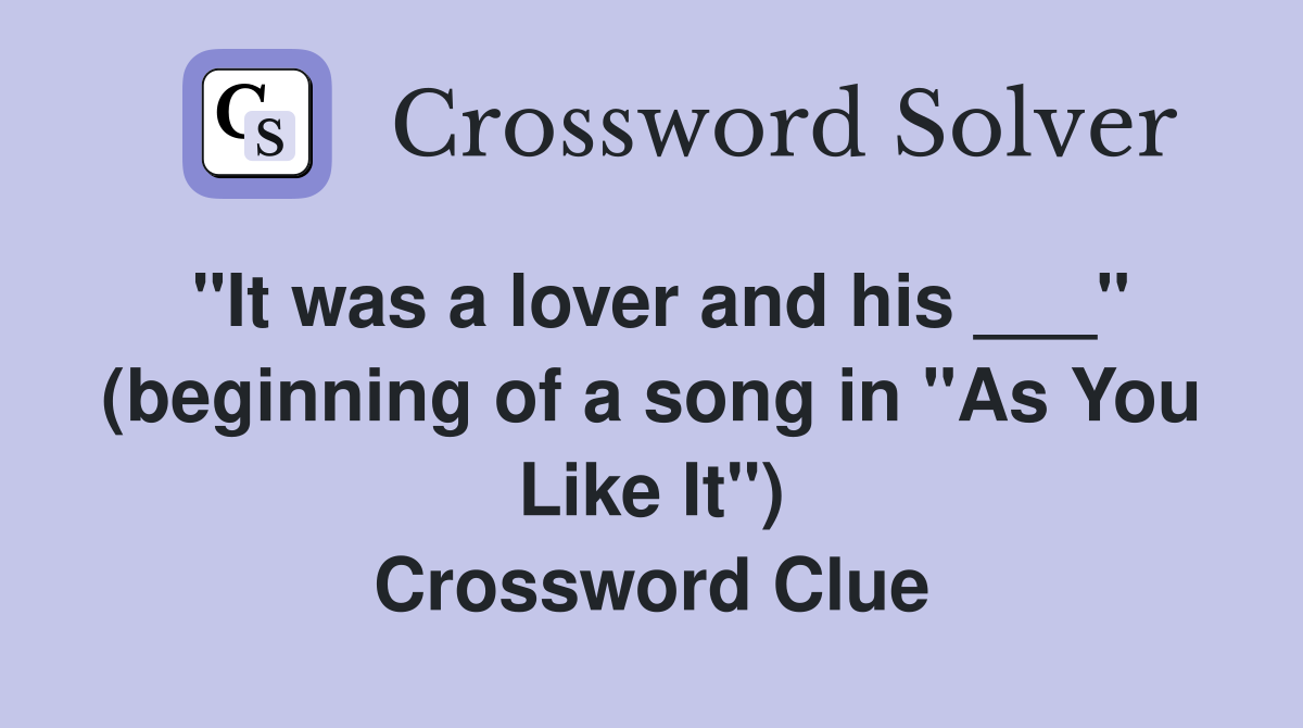 "It was a lover and his ___" (beginning of a song in "As You Like It") Crossword Clue
