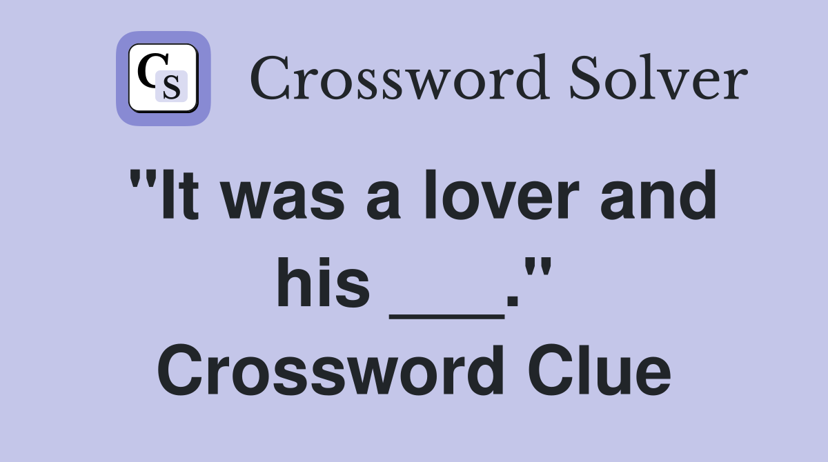"It was a lover and his ___." Crossword Clue