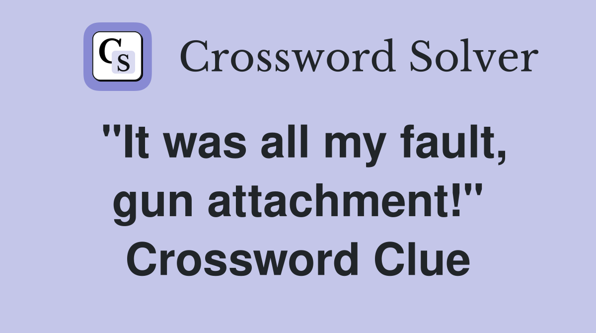 "It was all my fault, gun attachment!" Crossword Clue