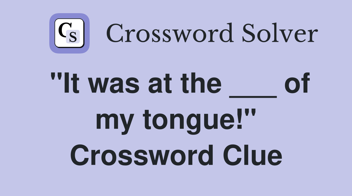 "It was at the ___ of my tongue!" Crossword Clue