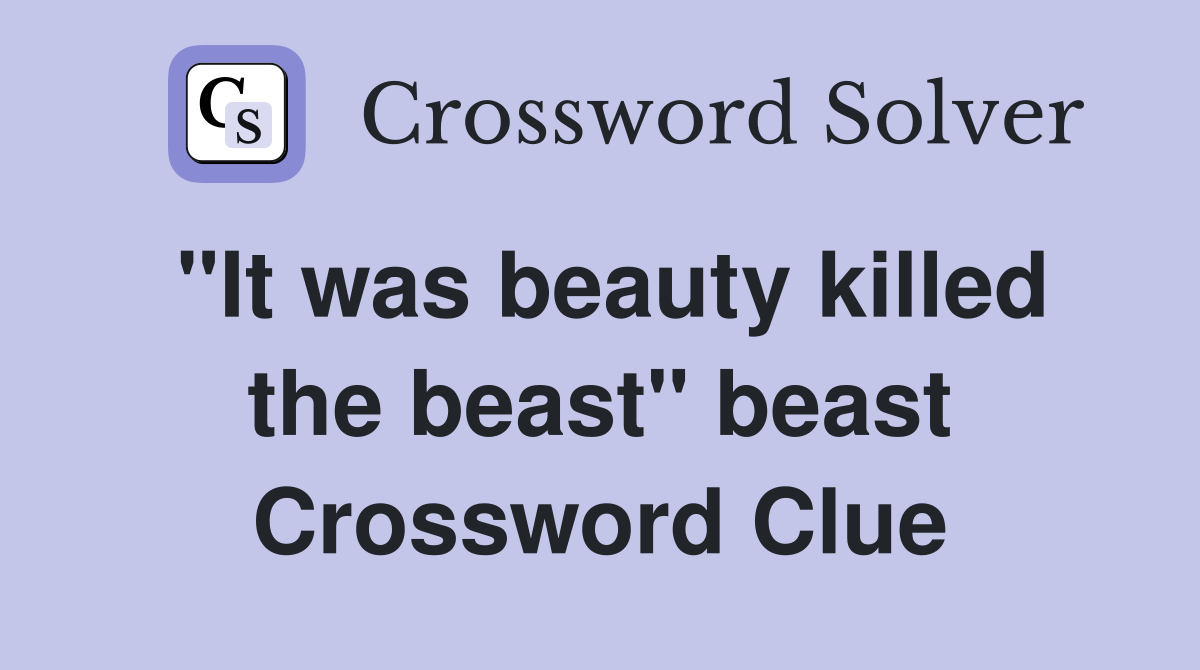 "It was beauty killed the beast" beast Crossword Clue