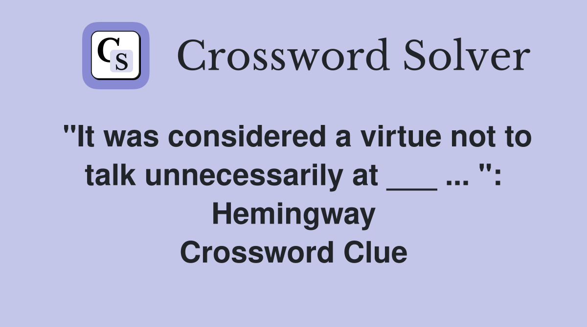 "It was considered a virtue not to talk unnecessarily at ___ ... ": Hemingway Crossword Clue