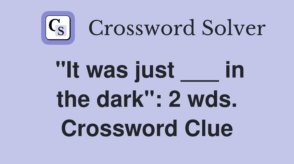 "It was just ___ in the dark": 2 wds. Crossword Clue