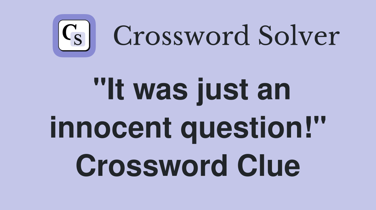 "It was just an innocent question!" Crossword Clue