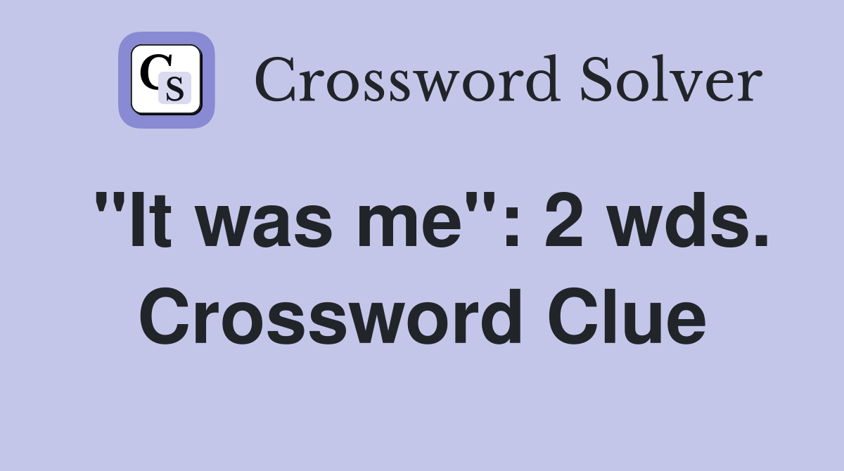 "It was me": 2 wds. Crossword Clue