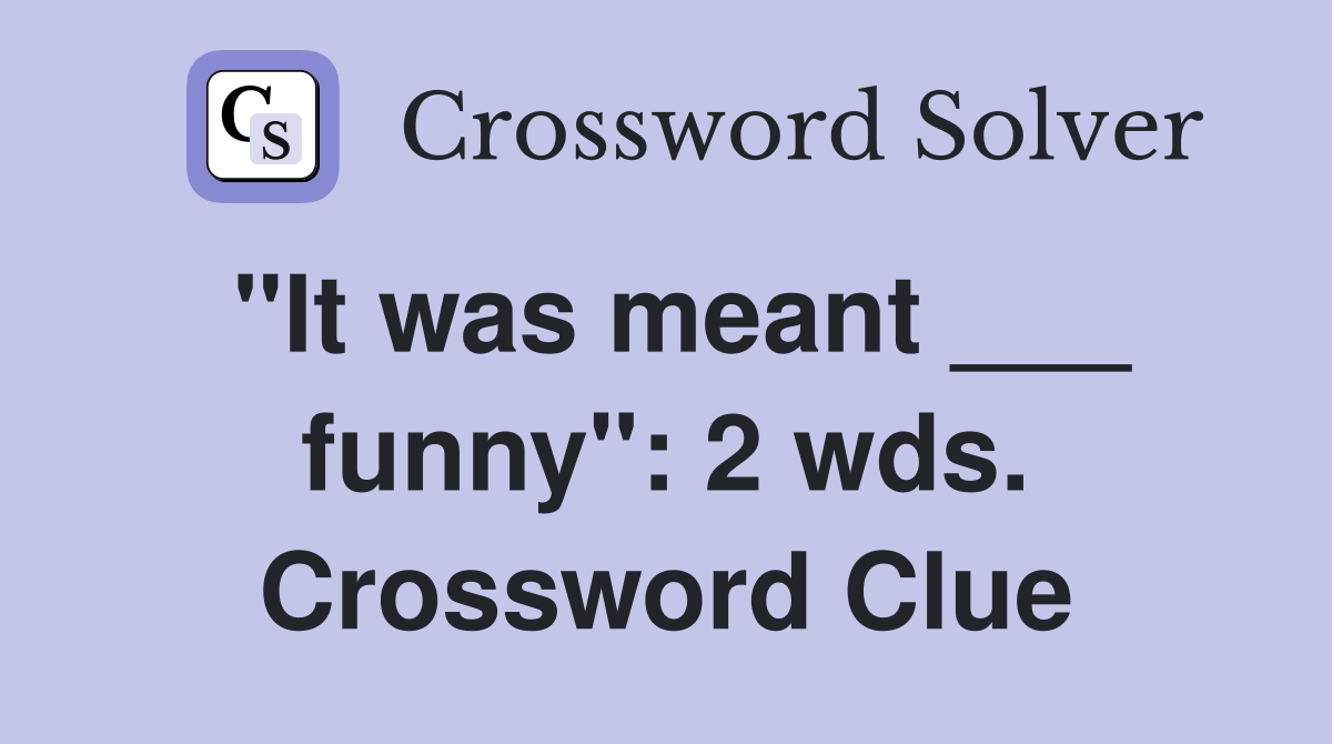 "It was meant ___ funny": 2 wds. Crossword Clue
