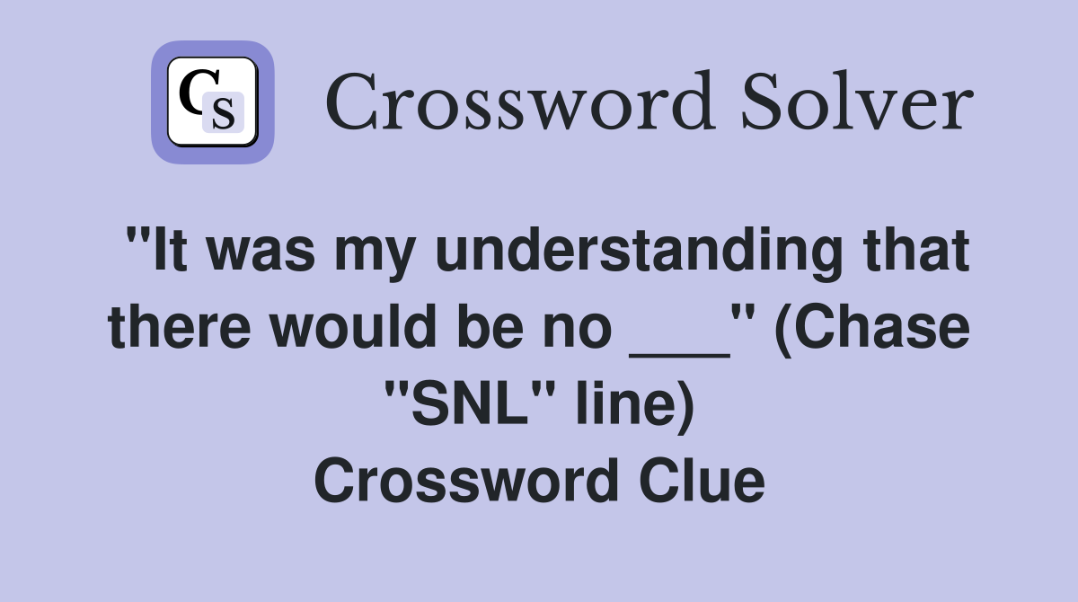"It was my understanding that there would be no ___" (Chase "SNL" line) Crossword Clue