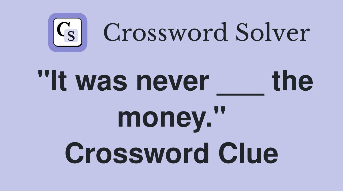 "It was never ___ the money." Crossword Clue