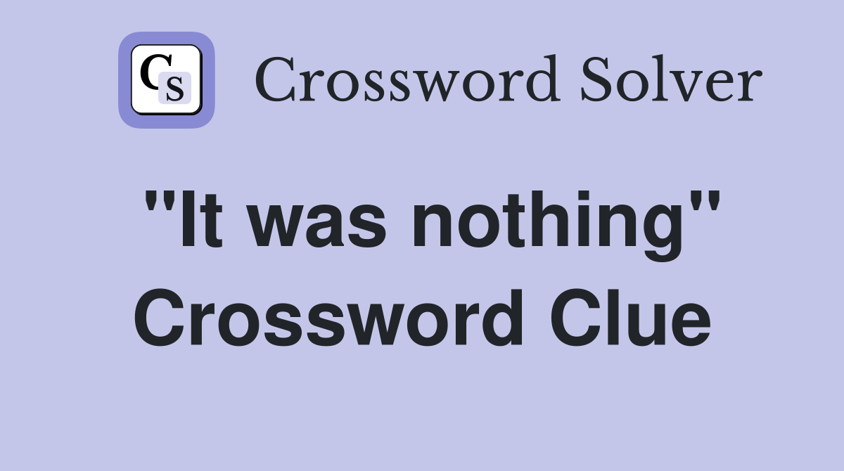 "It was nothing" Crossword Clue