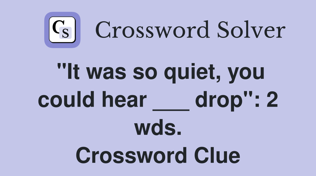 "It was so quiet, you could hear ___ drop": 2 wds. Crossword Clue