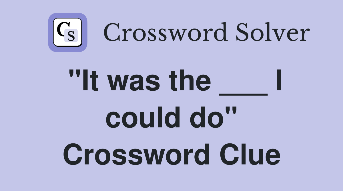 "It was the ___ I could do" Crossword Clue