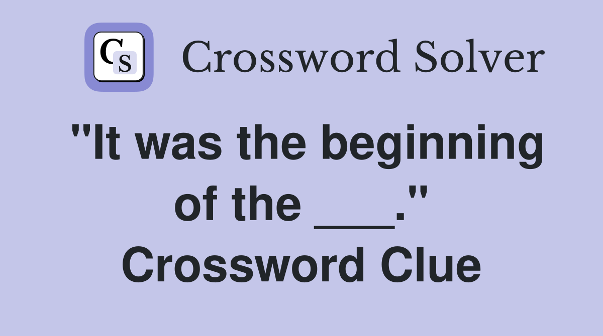 "It was the beginning of the ___." Crossword Clue