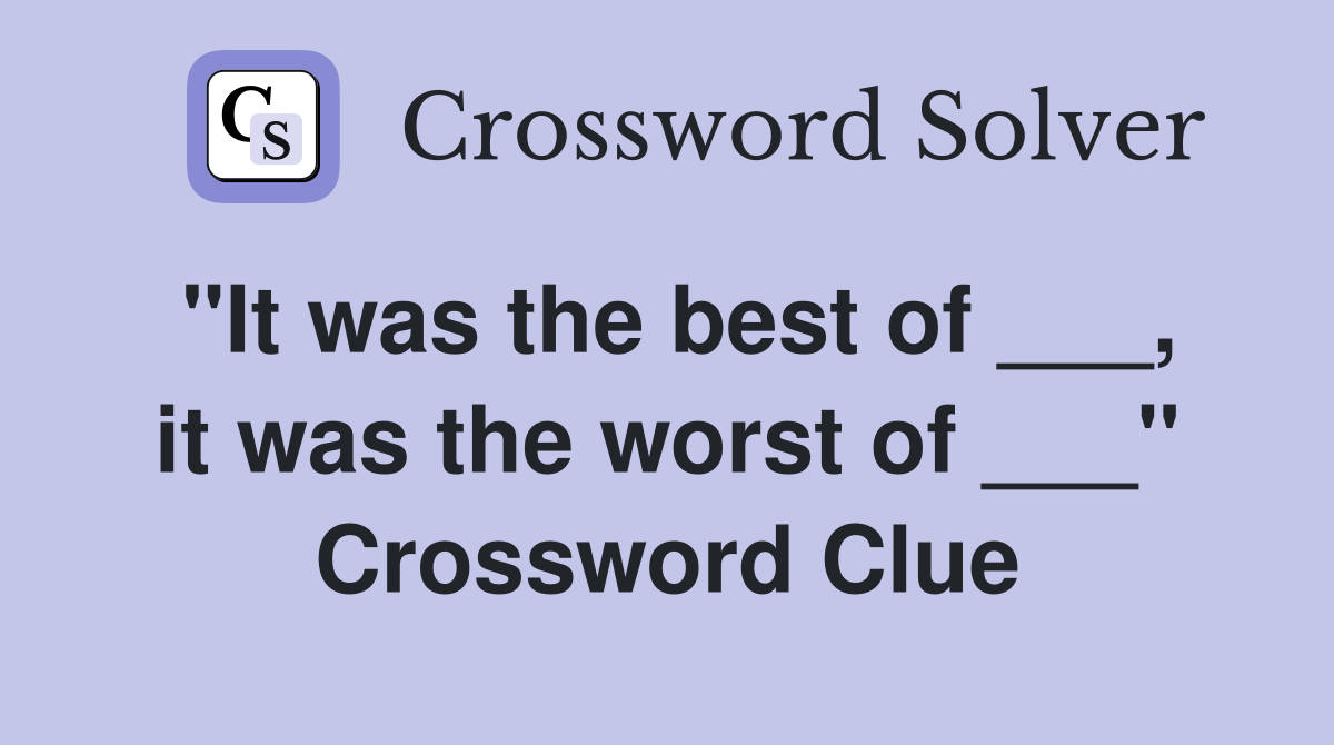 "It was the best of ___, it was the worst of ___" Crossword Clue