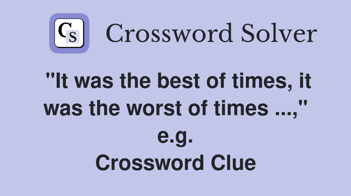 "It was the best of times, it was the worst of times ...," e.g. Crossword Clue