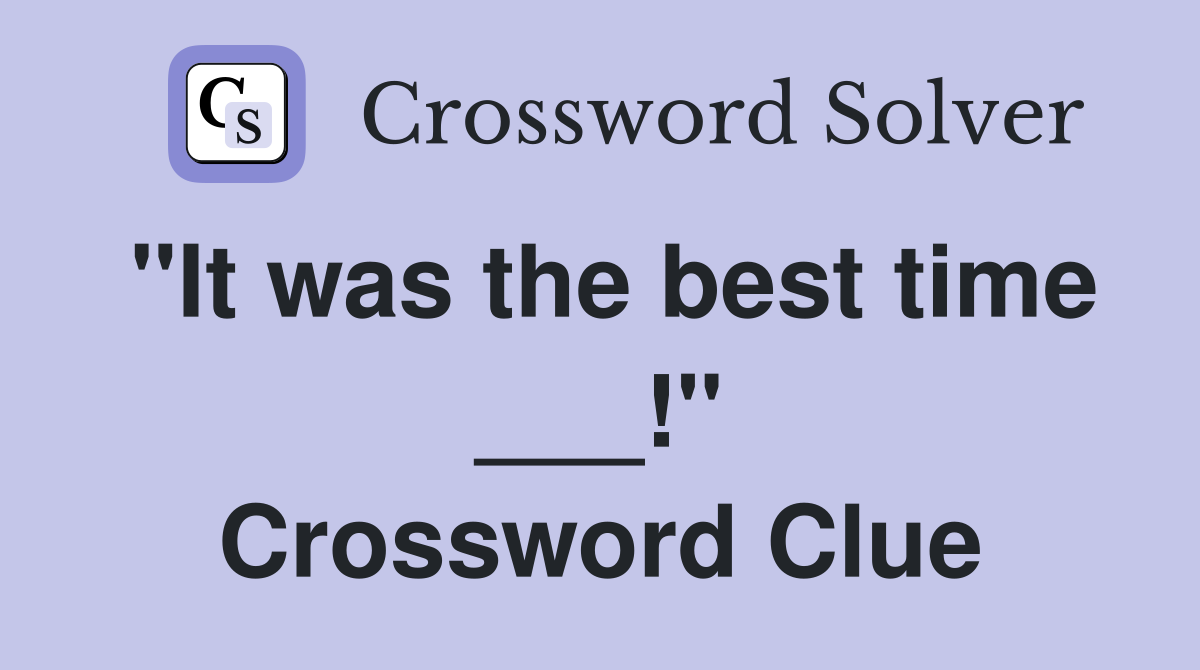 "It was the best time ___!" Crossword Clue
