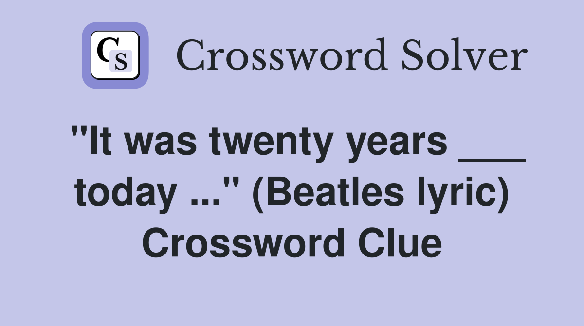 "It was twenty years ___ today ..." (Beatles lyric) Crossword Clue