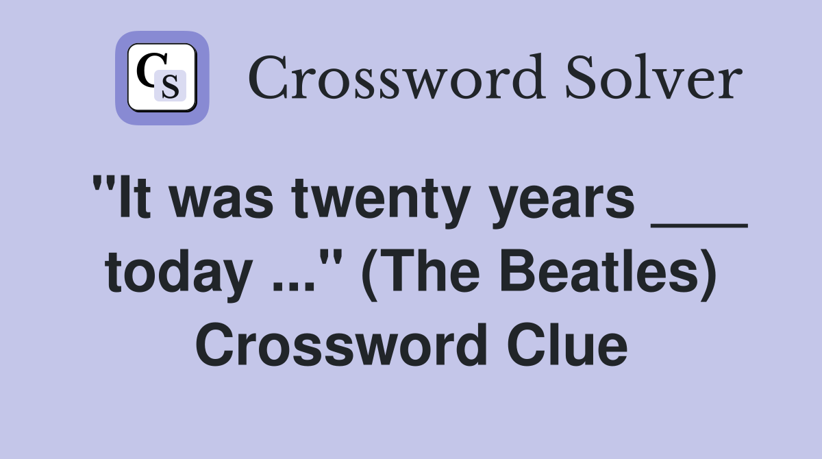 "It was twenty years ___ today ..." (The Beatles) Crossword Clue