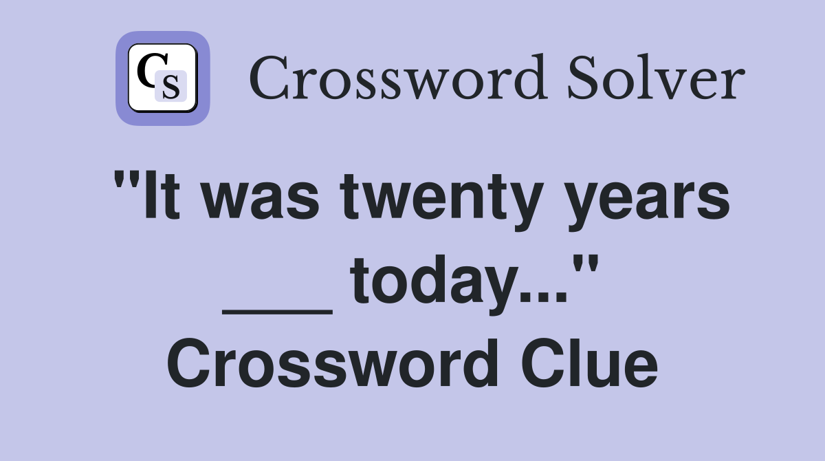"It was twenty years ___ today..." Crossword Clue