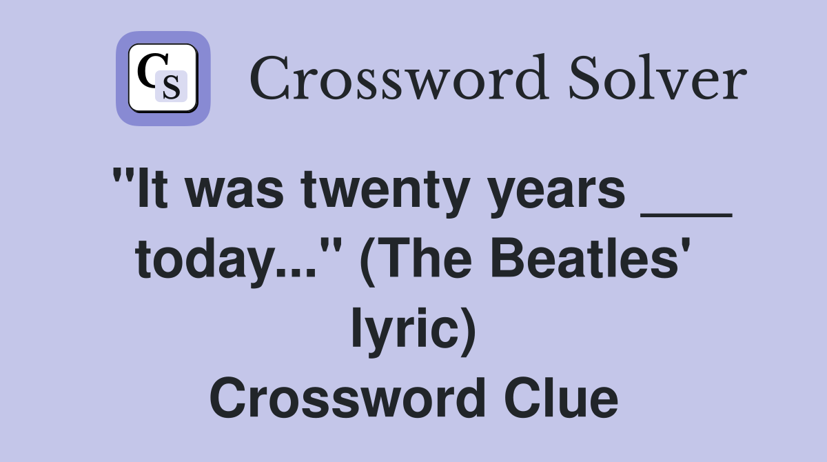 "It was twenty years ___ today..." (The Beatles' lyric) Crossword Clue