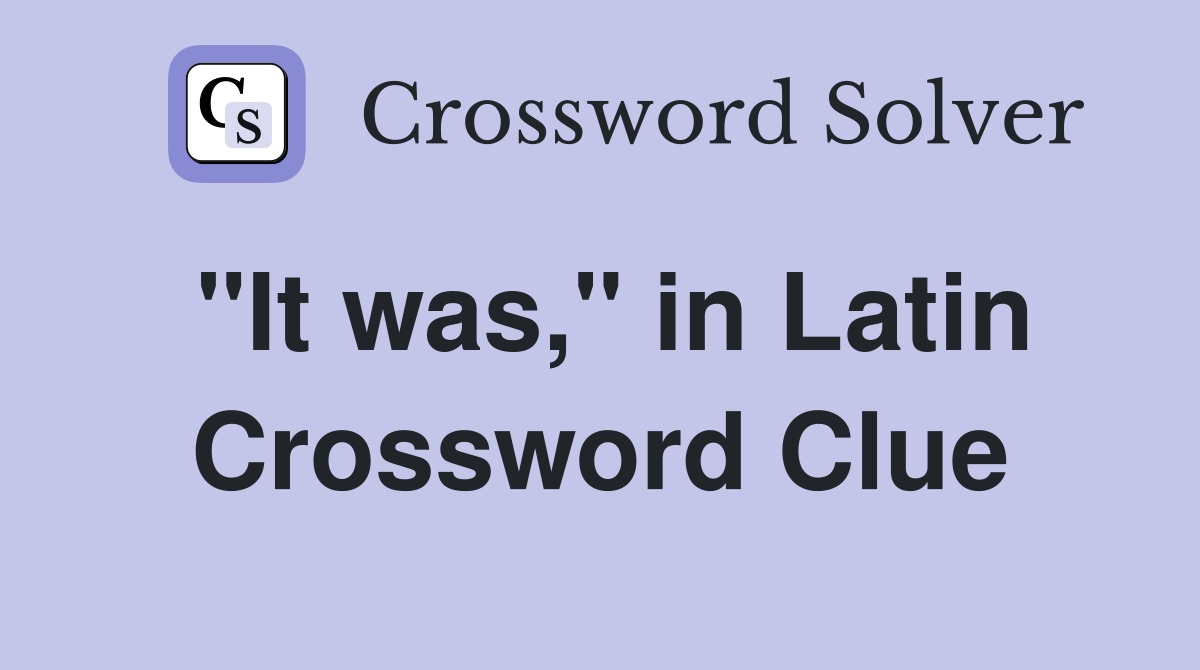 "It was," in Latin Crossword Clue