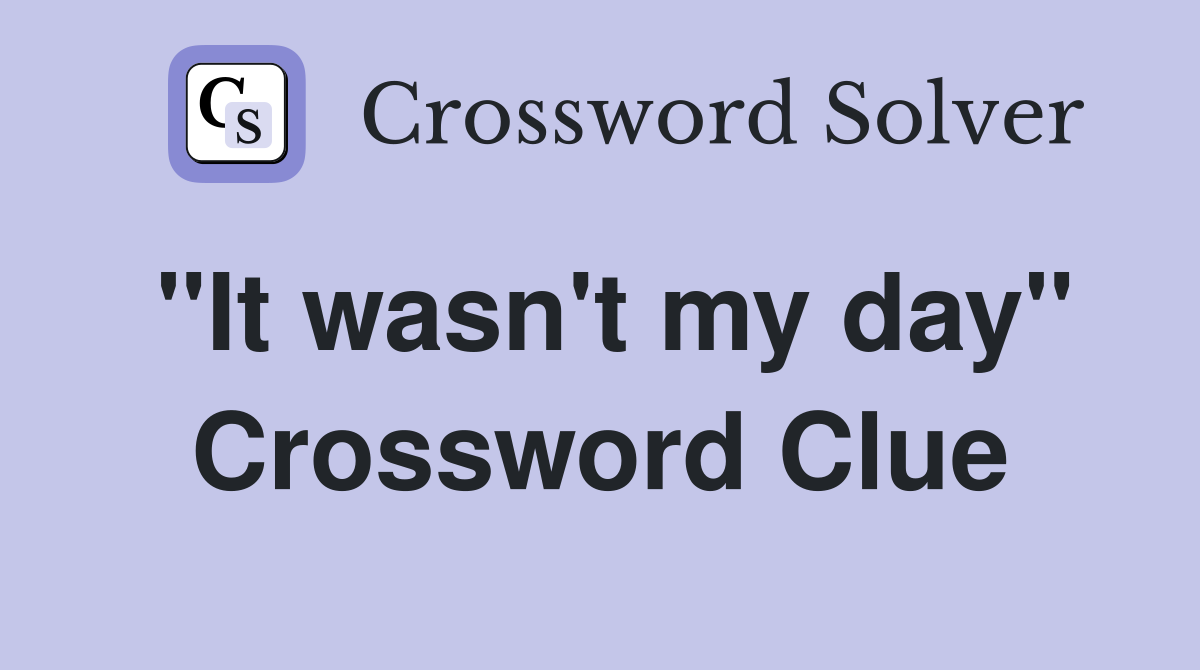 "It wasn't my day" Crossword Clue
