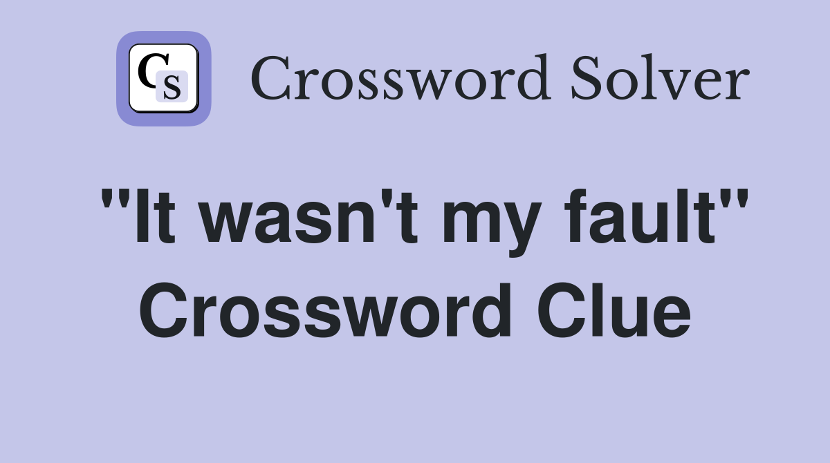 "It wasn't my fault" Crossword Clue