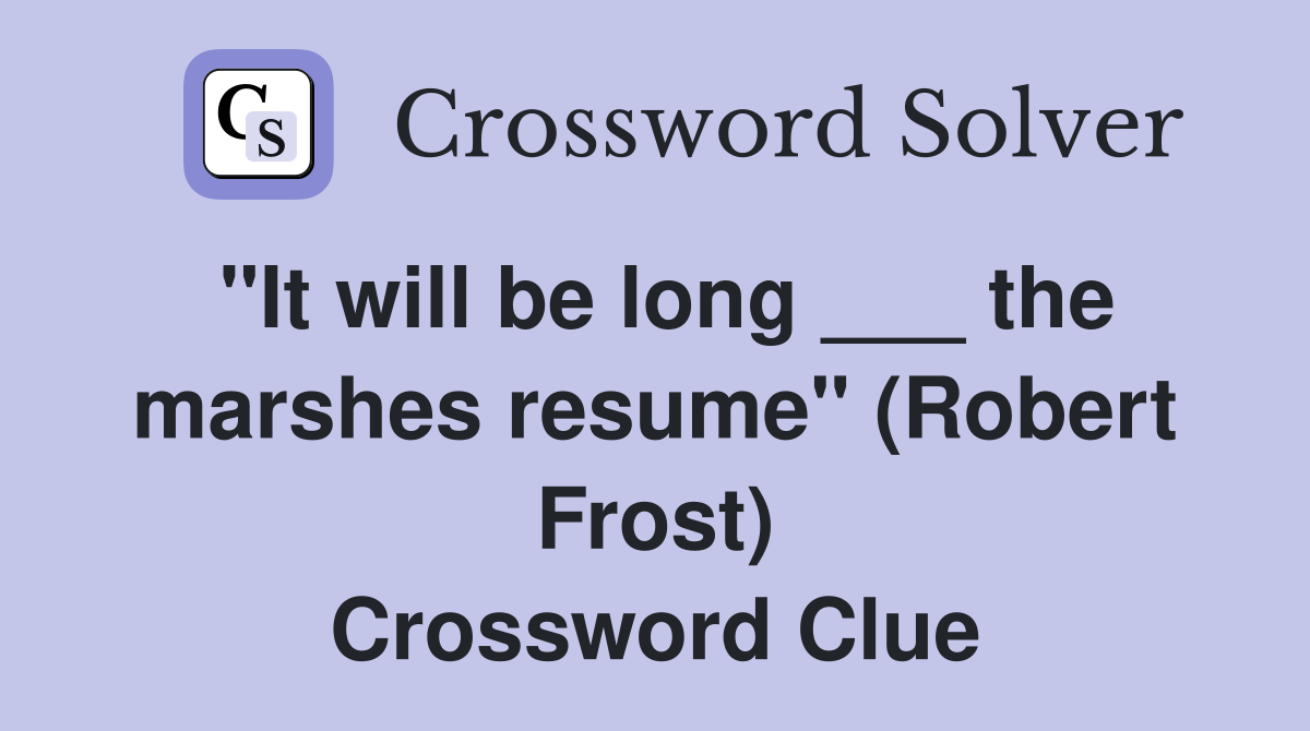 "It will be long ___ the marshes resume" (Robert Frost) Crossword Clue