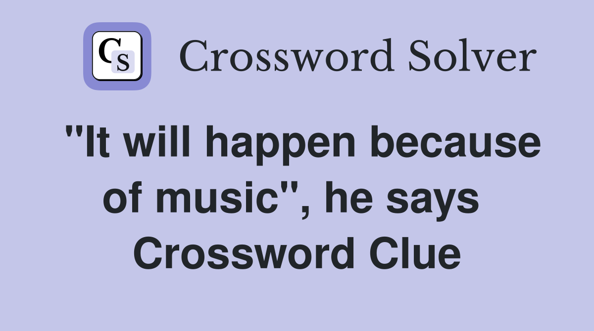 "It will happen because of music", he says  Crossword Clue