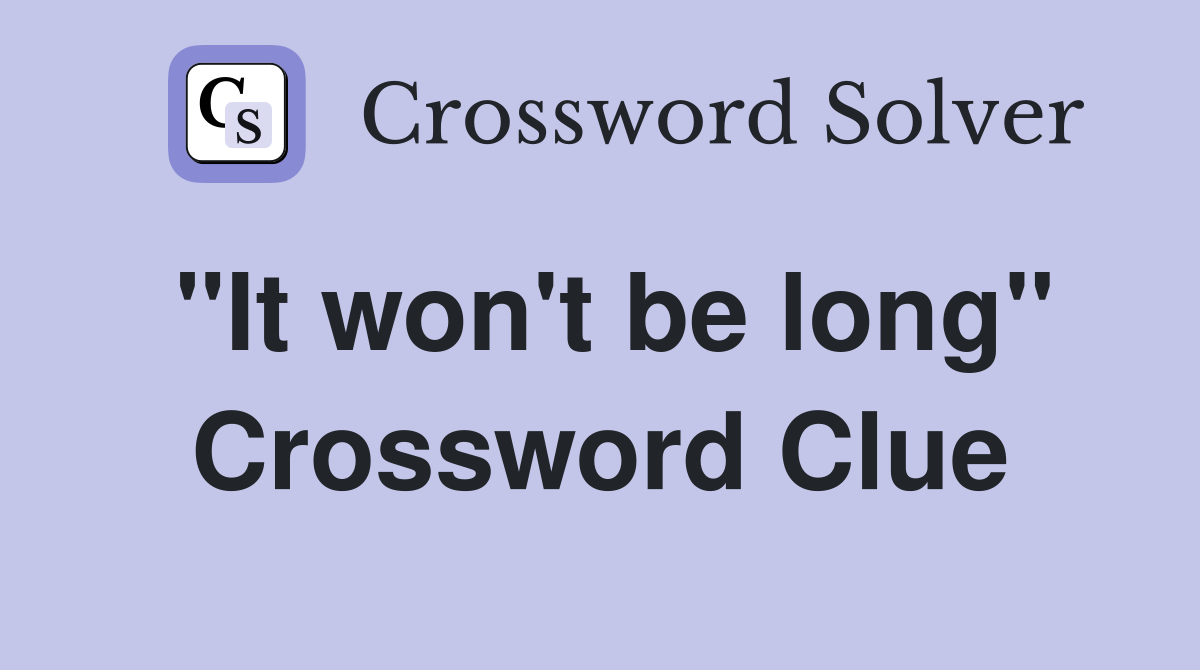 "It won't be long" Crossword Clue