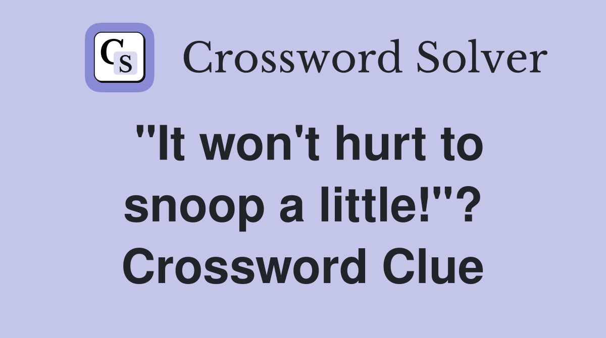 "It won't hurt to snoop a little!"? Crossword Clue