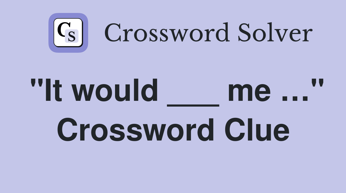 "It would ___ me …" Crossword Clue