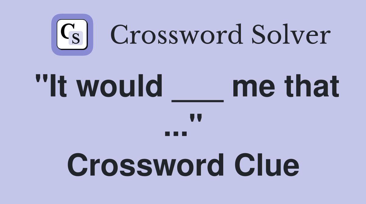 "It would ___ me that ..." Crossword Clue