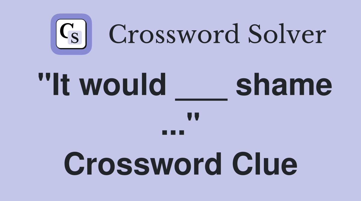 "It would ___ shame ..." Crossword Clue