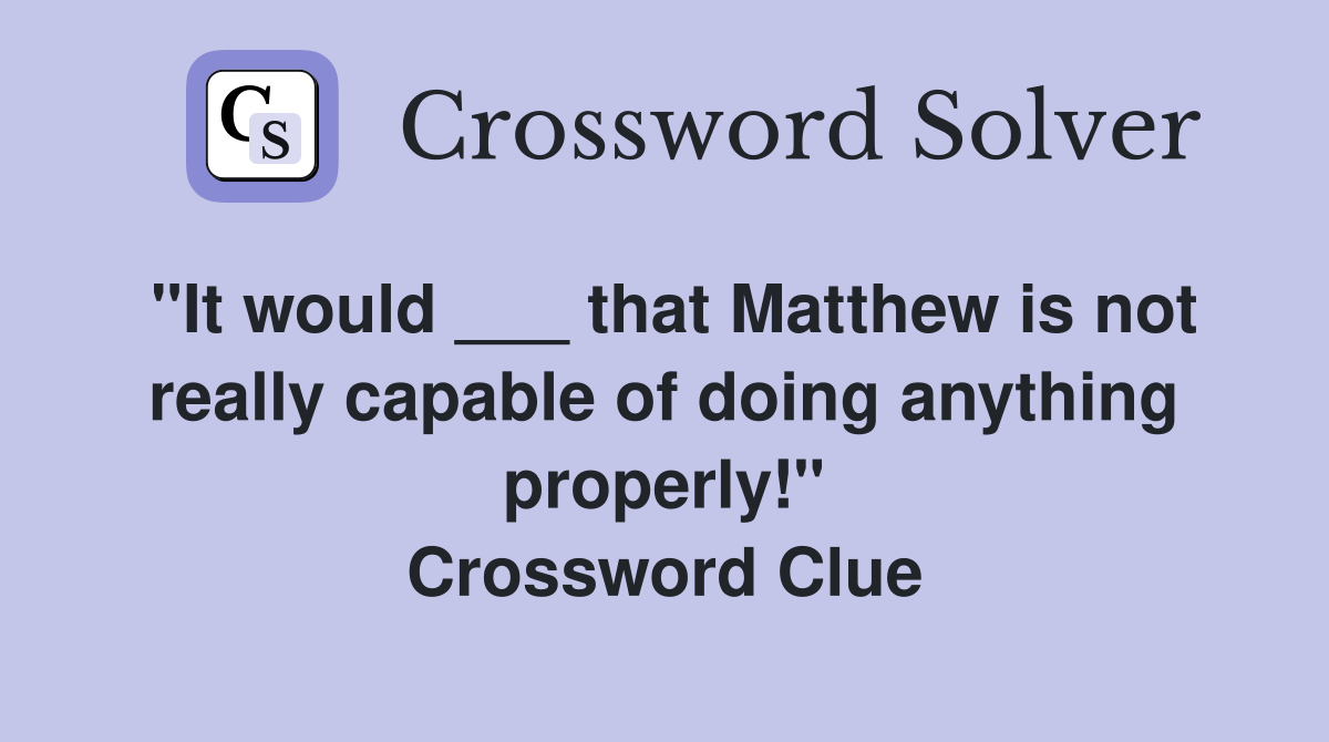 "It would ___ that Matthew is not really capable of doing anything properly!" Crossword Clue