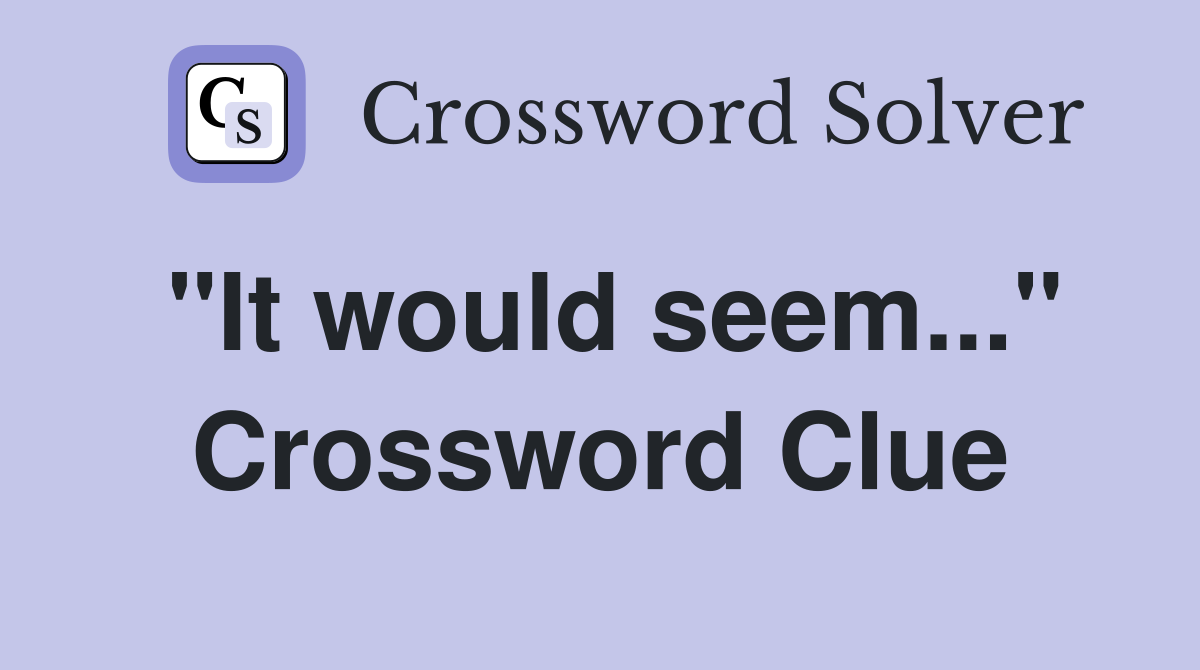 "It would seem..." Crossword Clue
