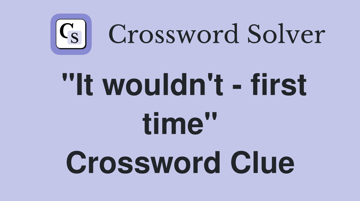 "It wouldn't - first time" Crossword Clue