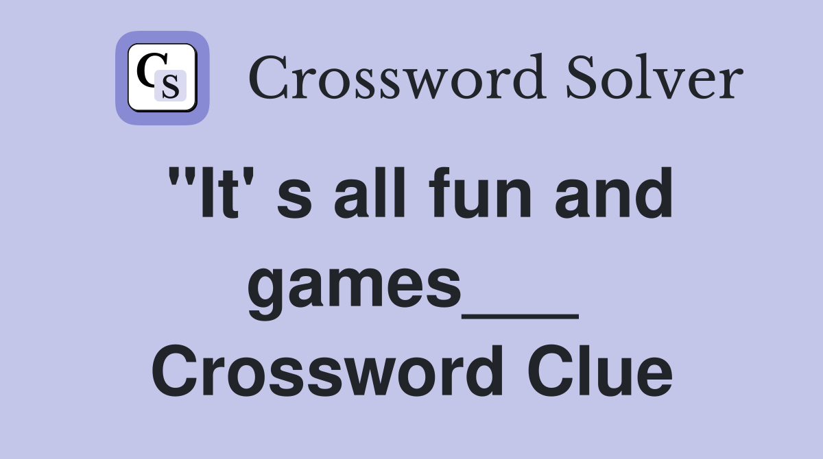 "It' s all fun and games___ Crossword Clue