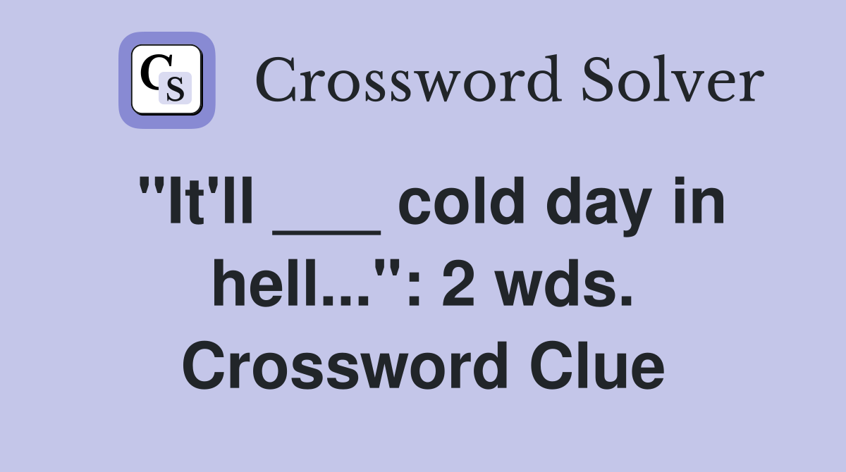 "It'll ___ cold day in hell...": 2 wds. Crossword Clue