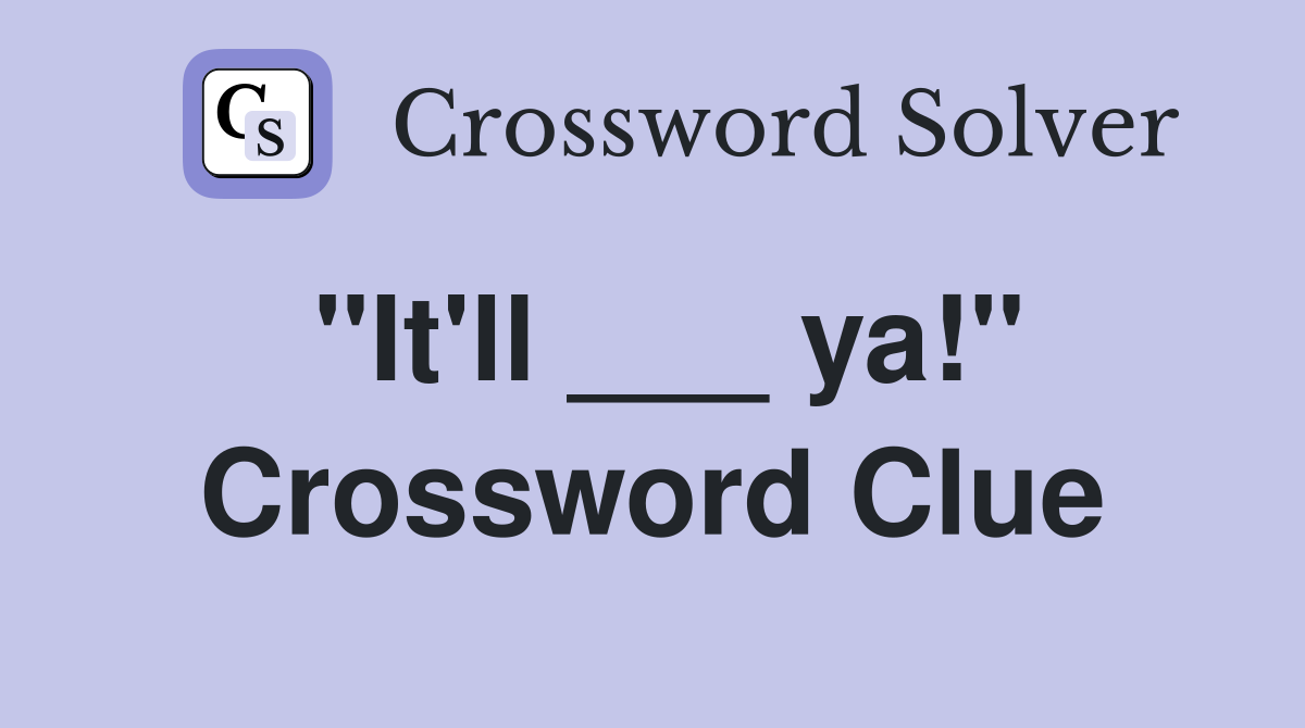 "It'll ___ ya!" Crossword Clue