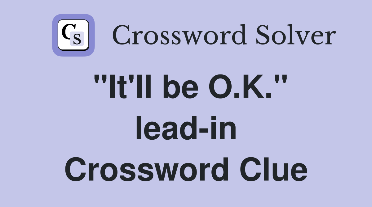 "It'll be O.K." lead-in Crossword Clue