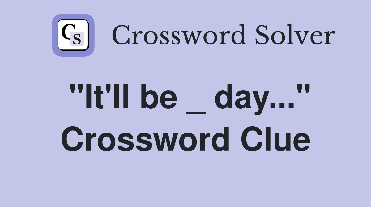 "It'll be _ day..." Crossword Clue