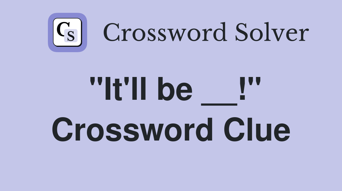 "It'll be __!" Crossword Clue