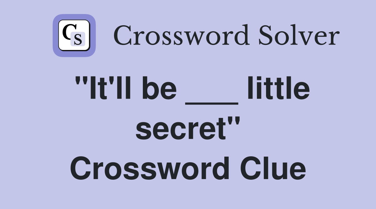 "It'll be ___ little secret" Crossword Clue